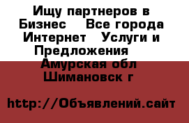 Ищу партнеров в Бизнес  - Все города Интернет » Услуги и Предложения   . Амурская обл.,Шимановск г.
